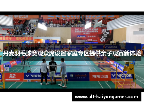 丹麦羽毛球赛观众席设置家庭专区提供亲子观赛新体验