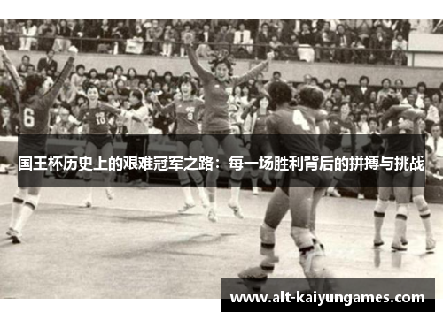 国王杯历史上的艰难冠军之路：每一场胜利背后的拼搏与挑战