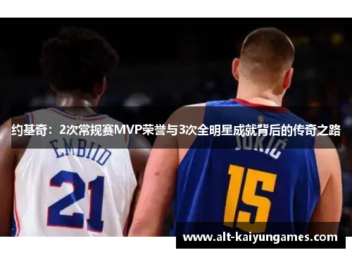 约基奇：2次常规赛MVP荣誉与3次全明星成就背后的传奇之路