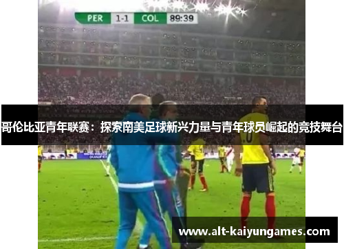 哥伦比亚青年联赛：探索南美足球新兴力量与青年球员崛起的竞技舞台