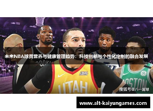 未来NBA球员营养与健康管理趋势：科技创新与个性化定制的融合发展