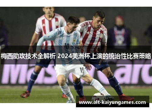 梅西助攻技术全解析 2024美洲杯上演的统治性比赛策略