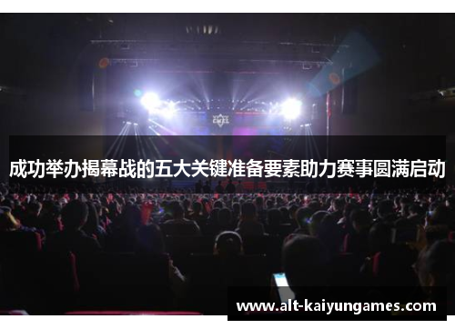 成功举办揭幕战的五大关键准备要素助力赛事圆满启动