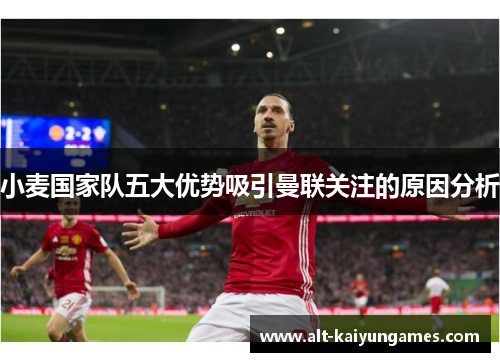 小麦国家队五大优势吸引曼联关注的原因分析