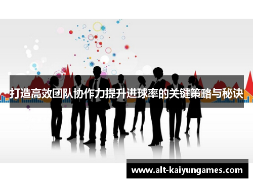 打造高效团队协作力提升进球率的关键策略与秘诀