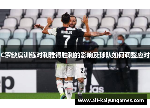 C罗缺席训练对利雅得胜利的影响及球队如何调整应对