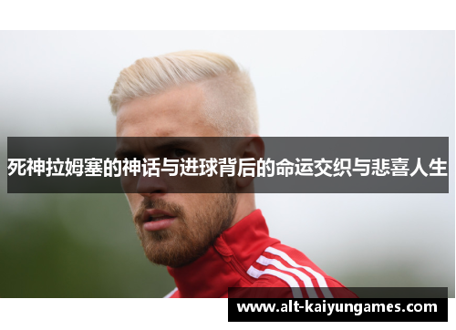 死神拉姆塞的神话与进球背后的命运交织与悲喜人生