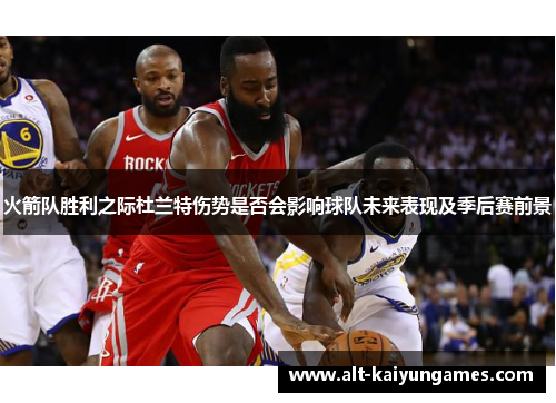 火箭队胜利之际杜兰特伤势是否会影响球队未来表现及季后赛前景
