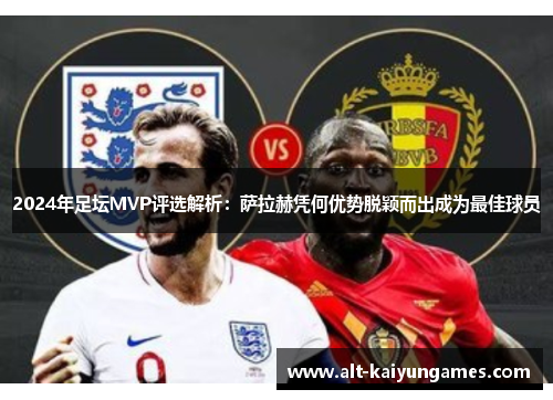 2024年足坛MVP评选解析：萨拉赫凭何优势脱颖而出成为最佳球员
