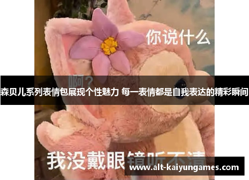 森贝儿系列表情包展现个性魅力 每一表情都是自我表达的精彩瞬间