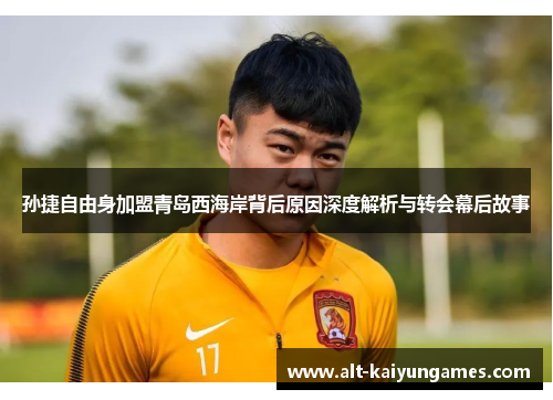 孙捷自由身加盟青岛西海岸背后原因深度解析与转会幕后故事
