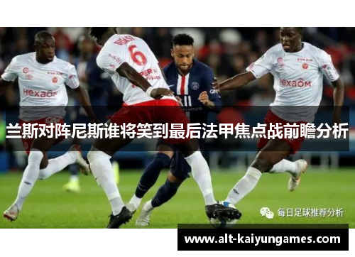 兰斯对阵尼斯谁将笑到最后法甲焦点战前瞻分析