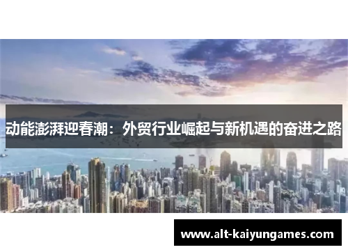 动能澎湃迎春潮：外贸行业崛起与新机遇的奋进之路