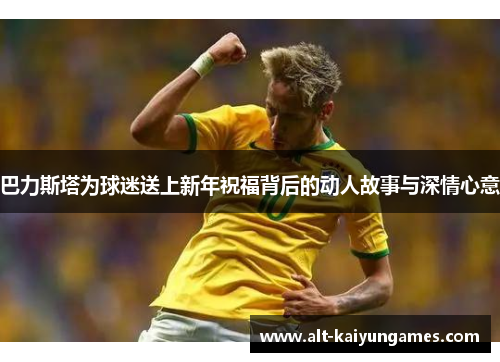 巴力斯塔为球迷送上新年祝福背后的动人故事与深情心意
