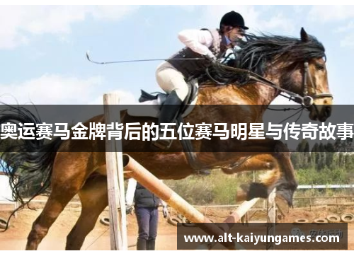 奥运赛马金牌背后的五位赛马明星与传奇故事