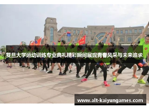 复旦大学运动训练专业典礼精彩瞬间展现青春风采与未来追求