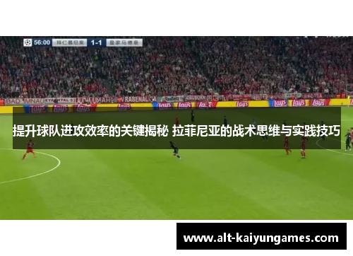 提升球队进攻效率的关键揭秘 拉菲尼亚的战术思维与实践技巧