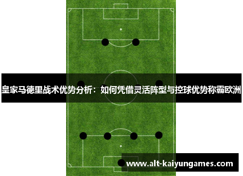 皇家马德里战术优势分析：如何凭借灵活阵型与控球优势称霸欧洲