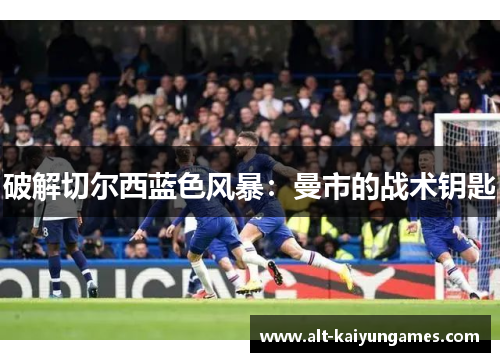 破解切尔西蓝色风暴：曼市的战术钥匙