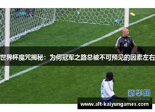 世界杯魔咒揭秘：为何冠军之路总被不可预见的因素左右