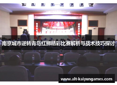 南京城市逆转青岛红狮精彩比赛解析与战术技巧探讨