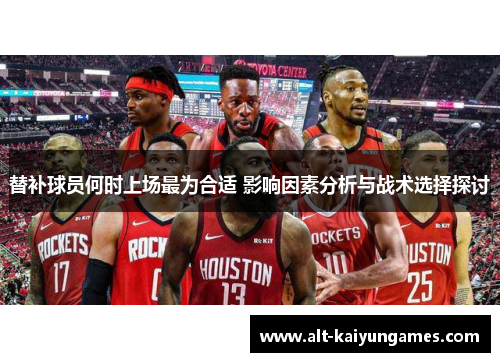 替补球员何时上场最为合适 影响因素分析与战术选择探讨