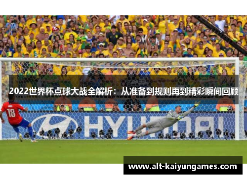 2022世界杯点球大战全解析：从准备到规则再到精彩瞬间回顾