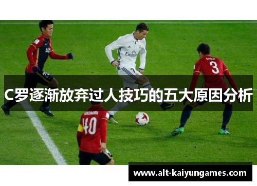 C罗逐渐放弃过人技巧的五大原因分析