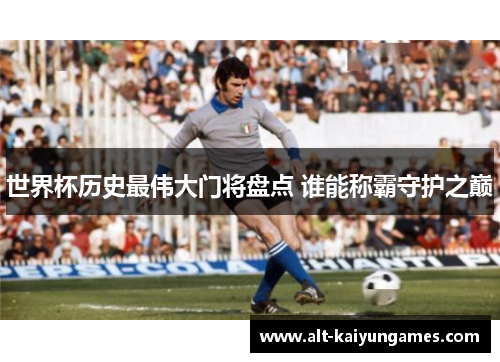 世界杯历史最伟大门将盘点 谁能称霸守护之巅
