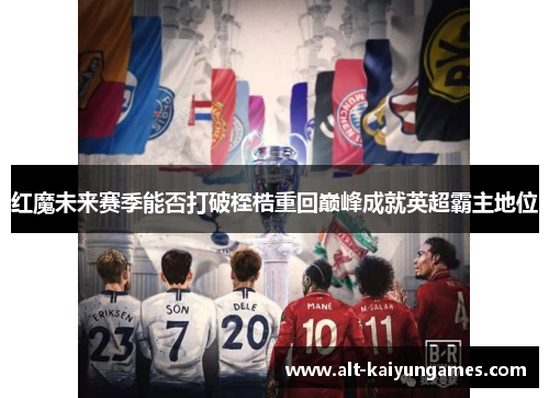红魔未来赛季能否打破桎梏重回巅峰成就英超霸主地位