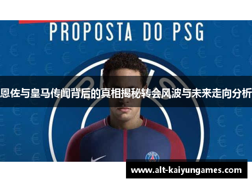 恩佐与皇马传闻背后的真相揭秘转会风波与未来走向分析