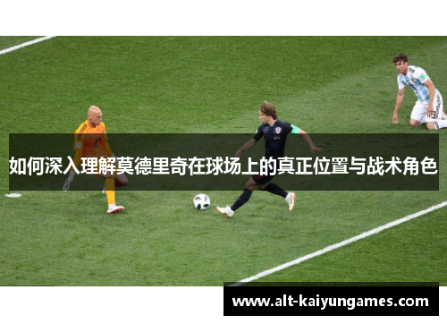 如何深入理解莫德里奇在球场上的真正位置与战术角色