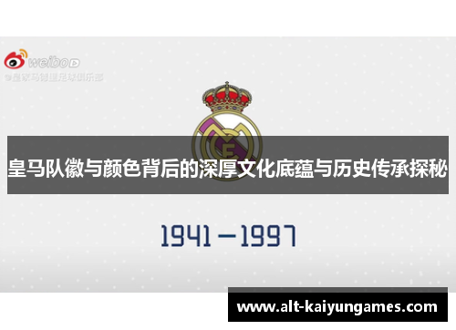 皇马队徽与颜色背后的深厚文化底蕴与历史传承探秘
