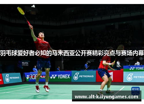 羽毛球爱好者必知的马来西亚公开赛精彩亮点与赛场内幕