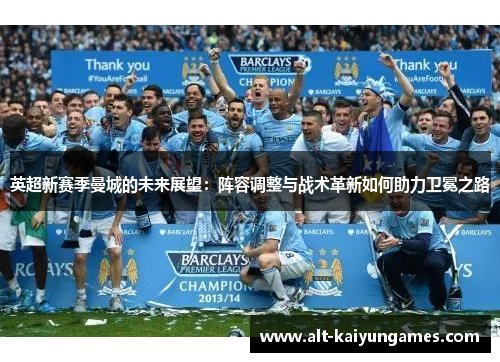 英超新赛季曼城的未来展望：阵容调整与战术革新如何助力卫冕之路