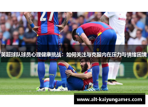 英超球队球员心理健康挑战：如何关注与克服内在压力与情绪困境