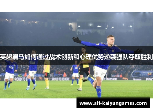 英超黑马如何通过战术创新和心理优势逆袭强队夺取胜利