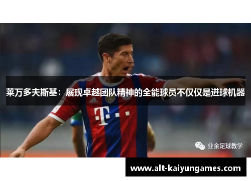 莱万多夫斯基:展现卓越团队精神的全能球员不仅仅是进球机器 莱万多夫斯基:展现卓越团队精神的全能球员不仅仅是进球机器