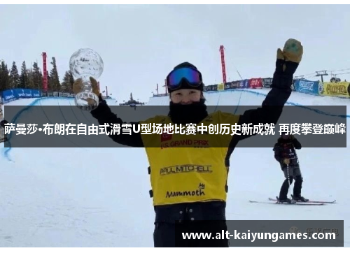 萨曼莎·布朗在自由式滑雪U型场地比赛中创历史新成就 再度攀登巅峰 萨曼莎·布朗在自由式滑雪U型场地比赛中创历史新成就 再度攀登巅峰