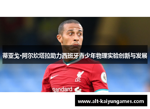 蒂亚戈·阿尔坎塔拉助力西班牙青少年物理实验创新与发展 蒂亚戈·阿尔坎塔拉助力西班牙青少年物理实验创新与发展