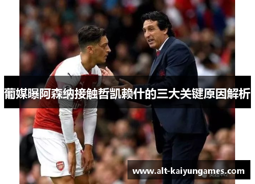 葡媒曝阿森纳接触哲凯赖什的三大关键原因解析