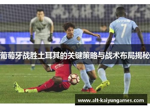 葡萄牙战胜土耳其的关键策略与战术布局揭秘 葡萄牙战胜土耳其的关键策略与战术布局揭秘