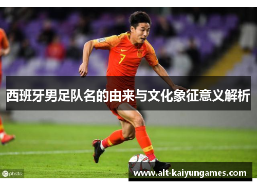 西班牙男足队名的由来与文化象征意义解析