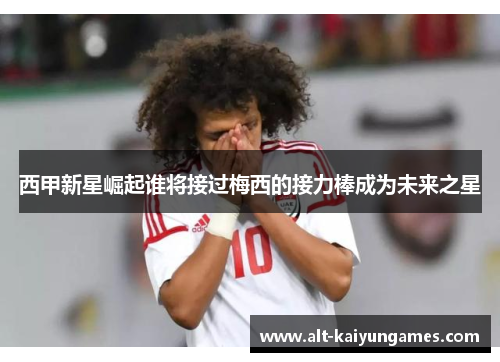 西甲新星崛起谁将接过梅西的接力棒成为未来之星