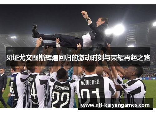 见证尤文图斯辉煌回归的激动时刻与荣耀再起之路