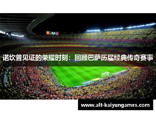 诺坎普见证的荣耀时刻：回顾巴萨历届经典传奇赛事