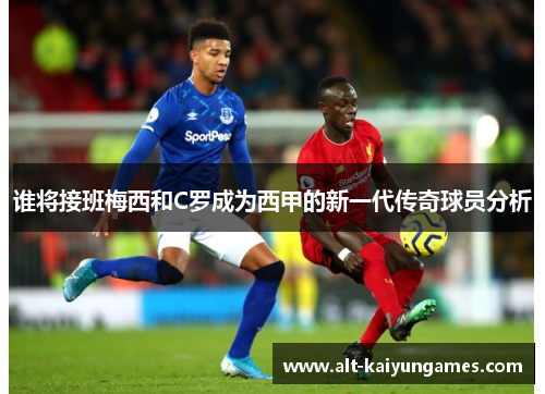 谁将接班梅西和C罗成为西甲的新一代传奇球员分析