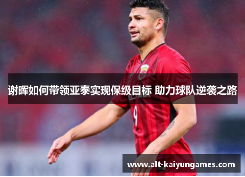 谢晖如何带领亚泰实现保级目标 助力球队逆袭之路