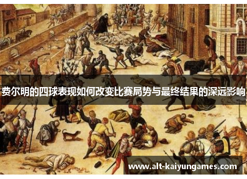 费尔明的四球表现如何改变比赛局势与最终结果的深远影响