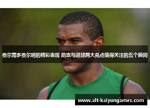 费尔南多费尔明的精彩表现 助攻与进球两大亮点值得关注的五个瞬间